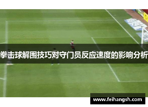 拳击球解围技巧对守门员反应速度的影响分析